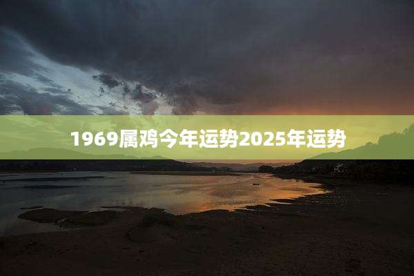 1969属鸡今年运势2025年运势