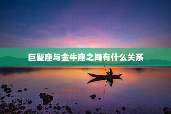巨蟹座与金牛座之间有什么关系