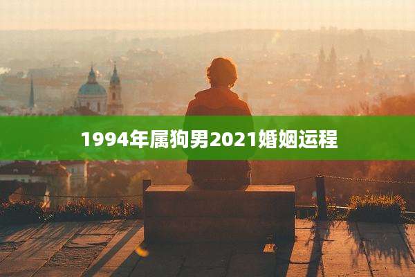 1994年属狗男2021婚姻运程