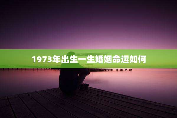 1973年出生一生婚姻命运如何