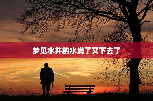梦见水井的水满了又下去了