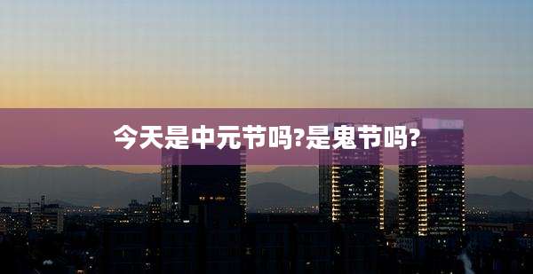 今天是中元节吗?是鬼节吗?