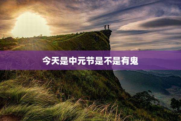 今天是中元节是不是有鬼
