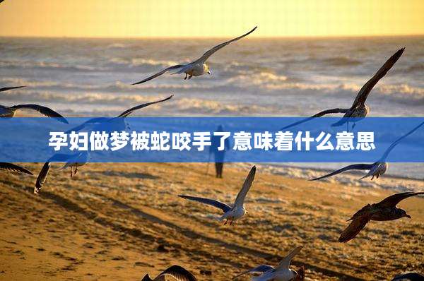 孕妇做梦被蛇咬手了意味着什么意思
