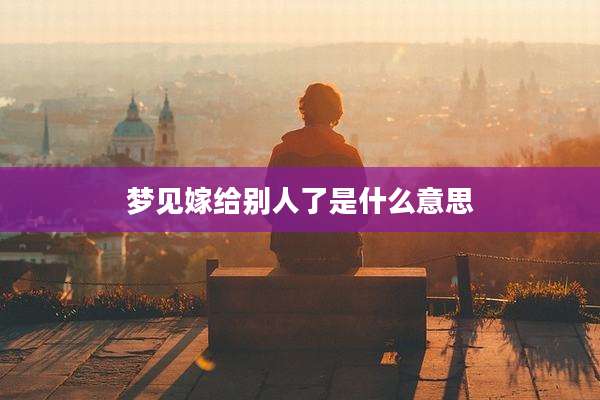 梦见嫁给别人了是什么意思