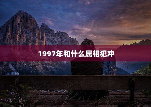 1997年和什么属相犯冲
