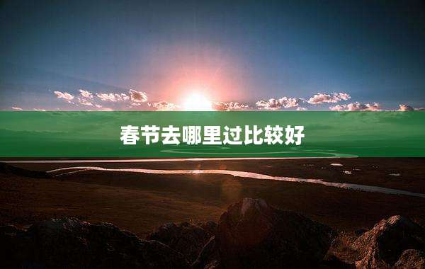 春节去哪里过比较好