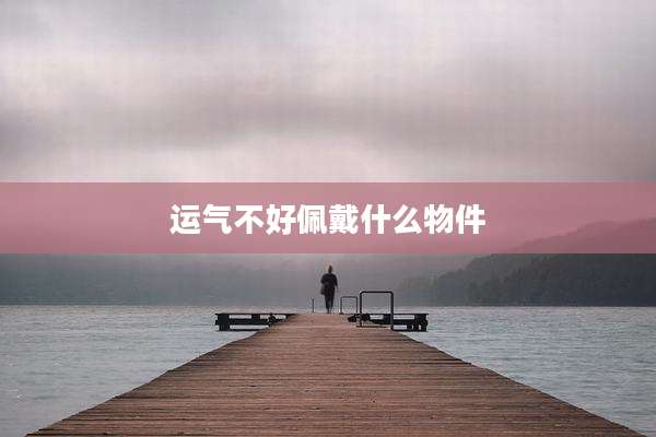 运气不好佩戴什么物件