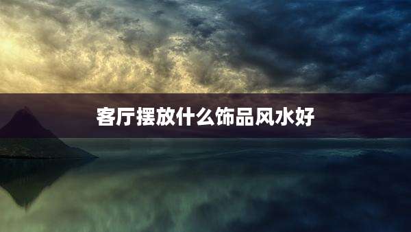 客厅摆放什么饰品风水好