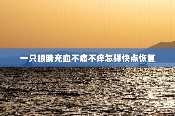 一只眼睛充血不痛不痒怎样快点恢复
