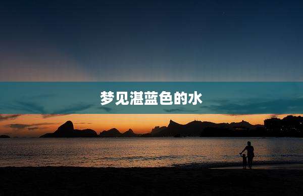 梦见湛蓝色的水