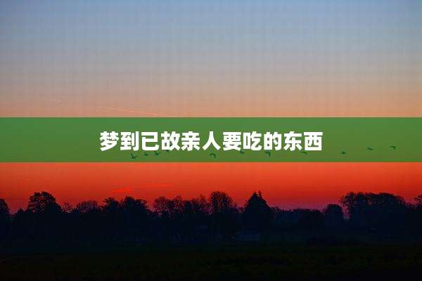 梦到已故亲人要吃的东西