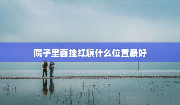 院子里面挂红旗什么位置最好