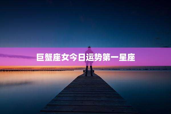 巨蟹座女今日运势第一星座