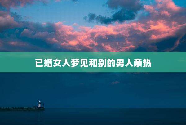 已婚女人梦见和别的男人亲热