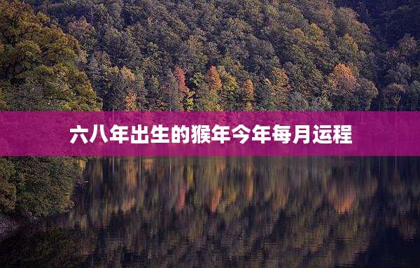 六八年出生的猴年今年每月运程