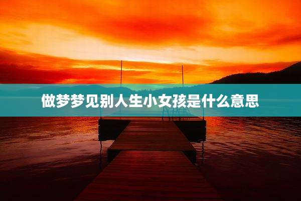 做梦梦见别人生小女孩是什么意思