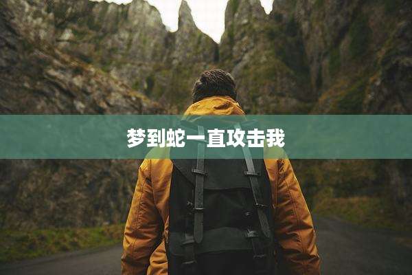 梦到蛇一直攻击我