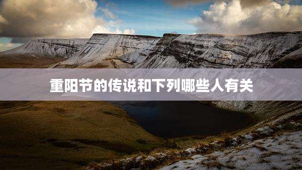 重阳节的传说和下列哪些人有关