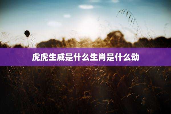 虎虎生威是什么生肖是什么动