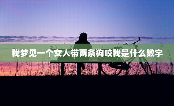 我梦见一个女人带两条狗咬我是什么数字