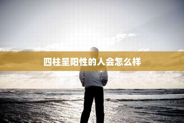 四柱呈阳性的人会怎么样