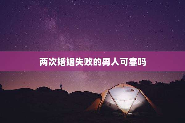 两次婚姻失败的男人可靠吗