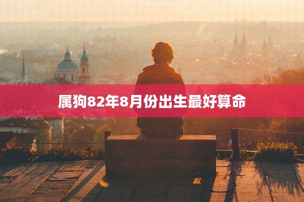 属狗82年8月份出生最好算命