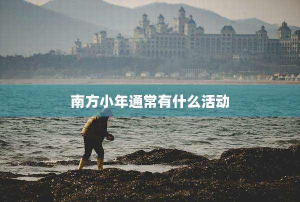 南方小年通常有什么活动