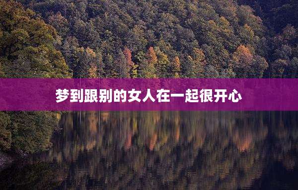 梦到跟别的女人在一起很开心