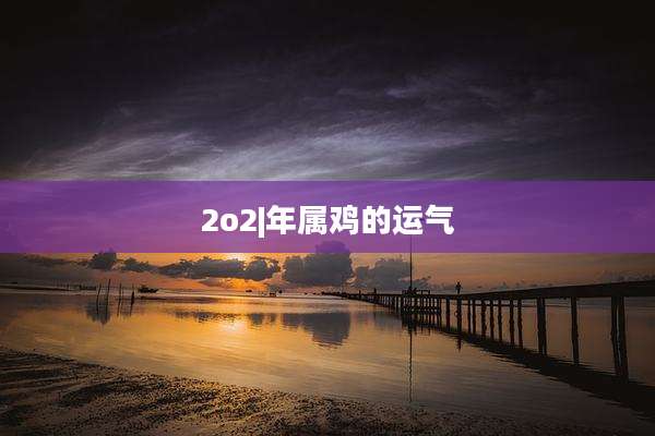 2o2|年属鸡的运气