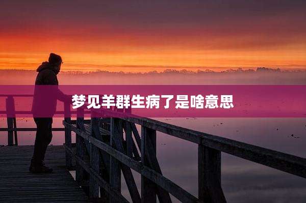 梦见羊群生病了是啥意思
