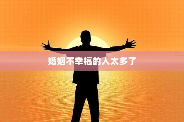 婚姻不幸福的人太多了