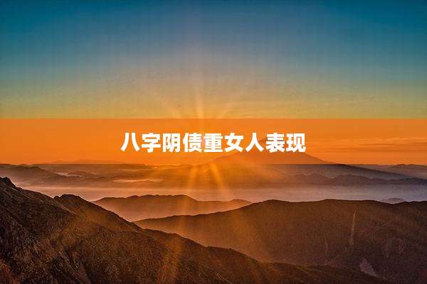 八字阴债重女人表现