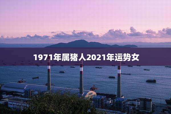 1971年属猪人2021年运势女