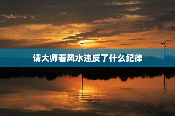 请大师看风水违反了什么纪律