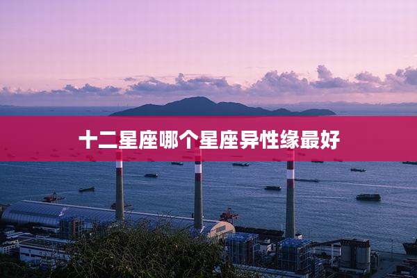 十二星座哪个星座异性缘最好