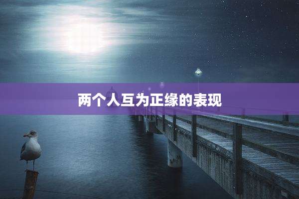 两个人互为正缘的表现
