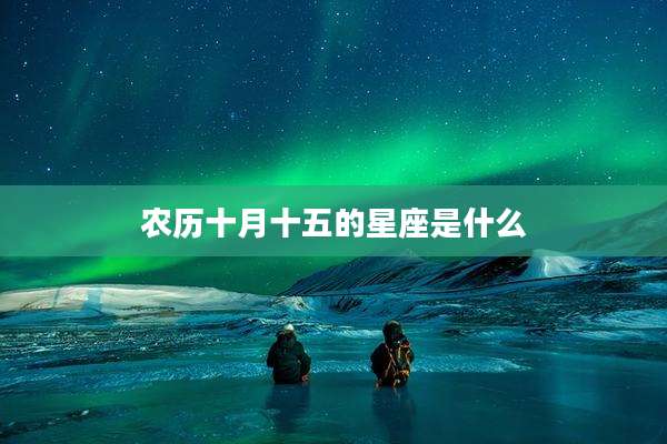 农历十月十五的星座是什么