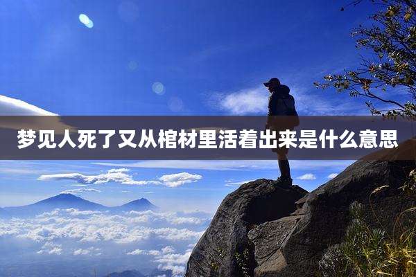 梦见人死了又从棺材里活着出来是什么意思