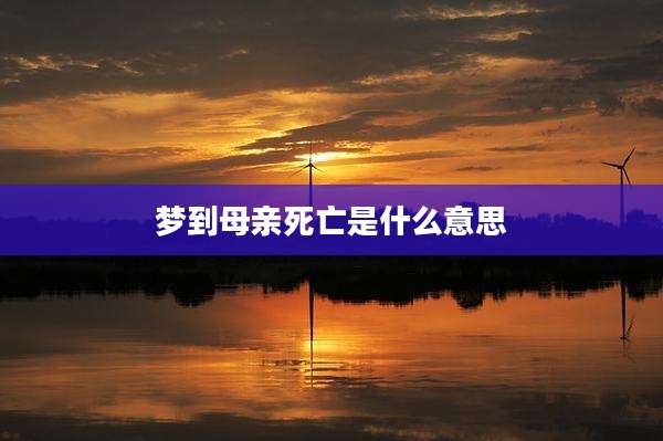 梦到母亲死亡是什么意思
