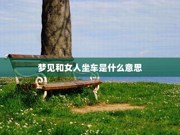 梦见和女人坐车是什么意思