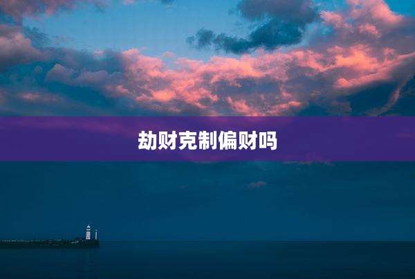 劫财克制偏财吗