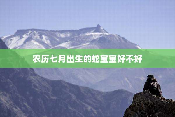 农历七月出生的蛇宝宝好不好
