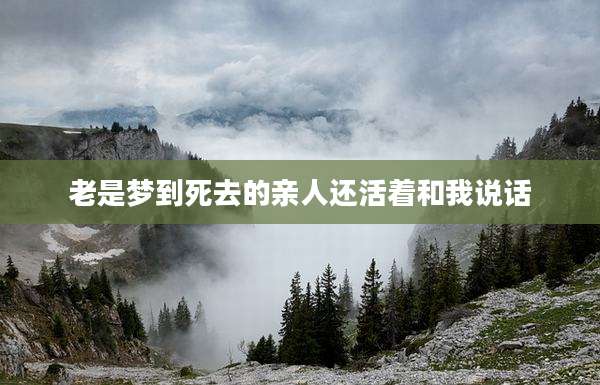 老是梦到死去的亲人还活着和我说话