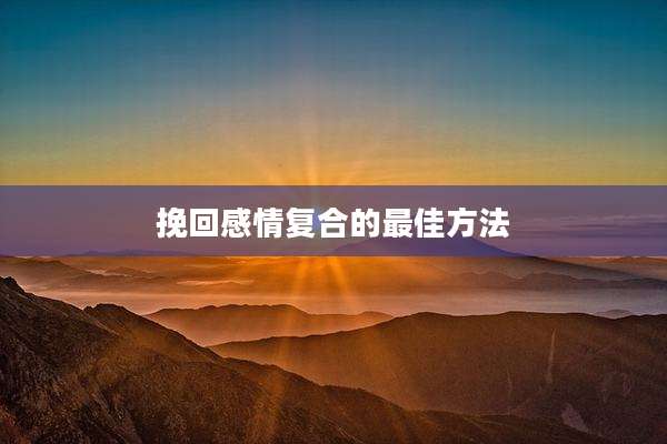 挽回感情复合的最佳方法
