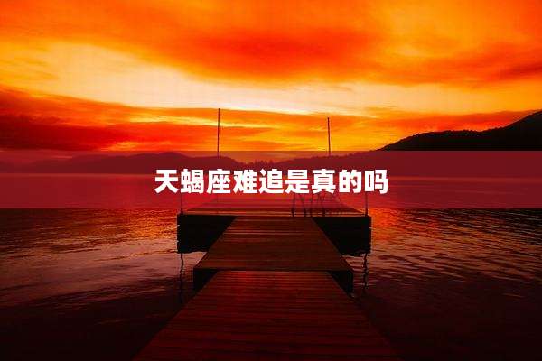 天蝎座难追是真的吗