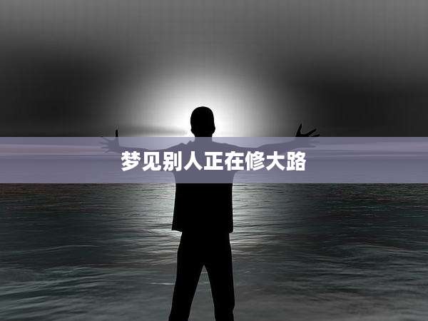 梦见别人正在修大路