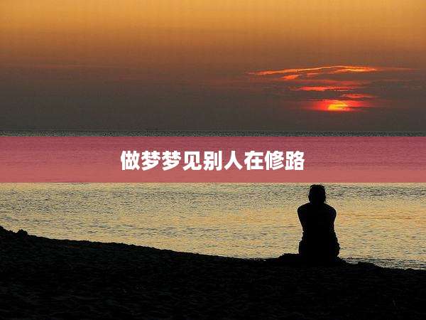 做梦梦见别人在修路
