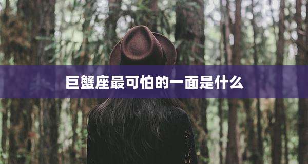 巨蟹座最可怕的一面是什么